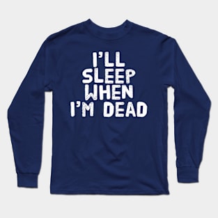 I’ll Sleep When I’m Dead Long Sleeve T-Shirt